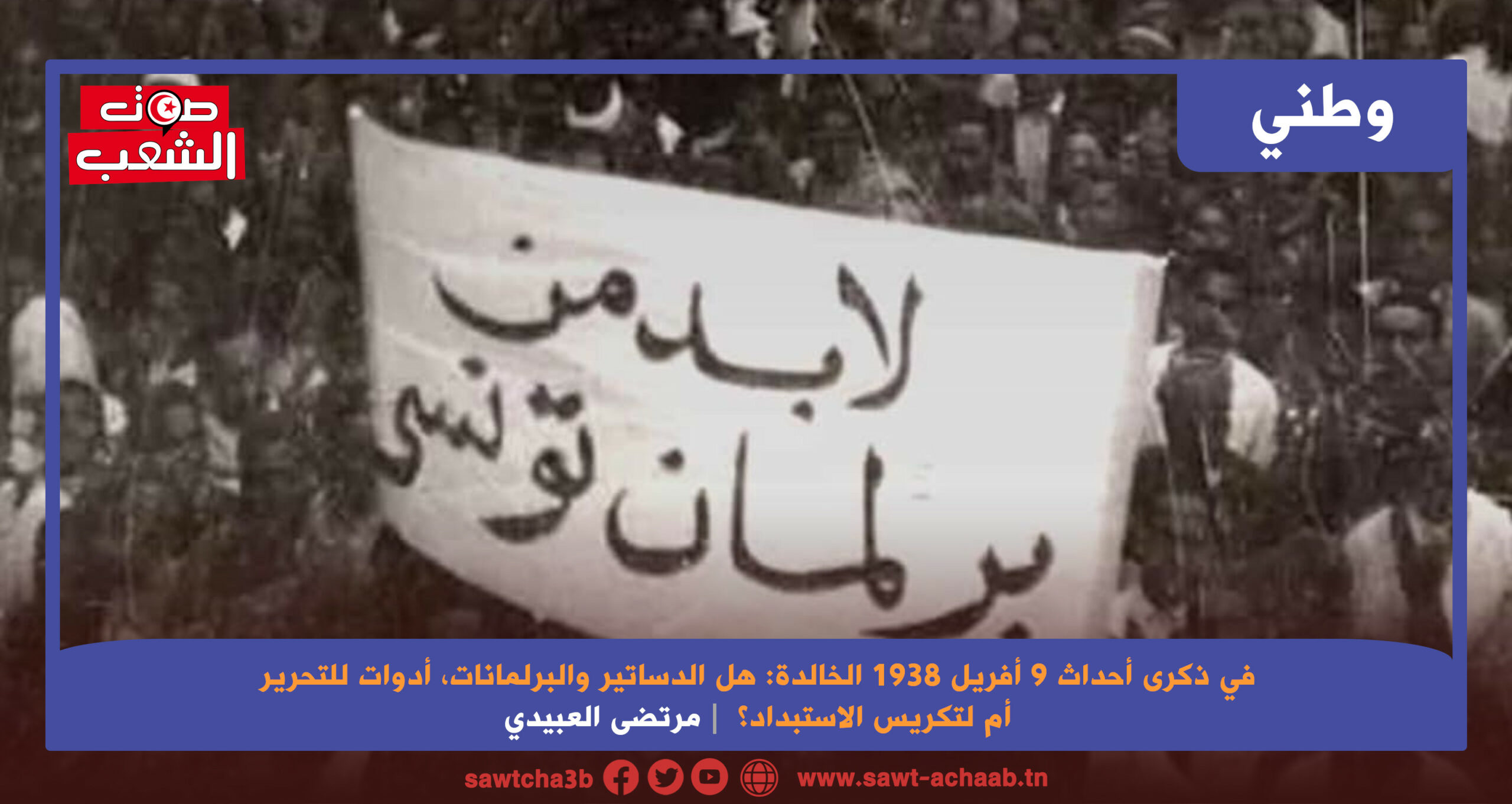 في ذكرى أحداث 9 أفريل 1938 الخالدة: هل الدساتير والبرلمانات، أدوات للتحرير أم لتكريس الاستبداد؟